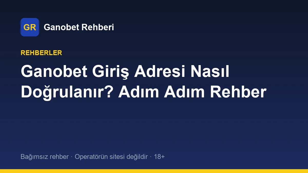 Ganobet Giriş Adresi Nasıl Doğrulanır? Adım Adım Rehber