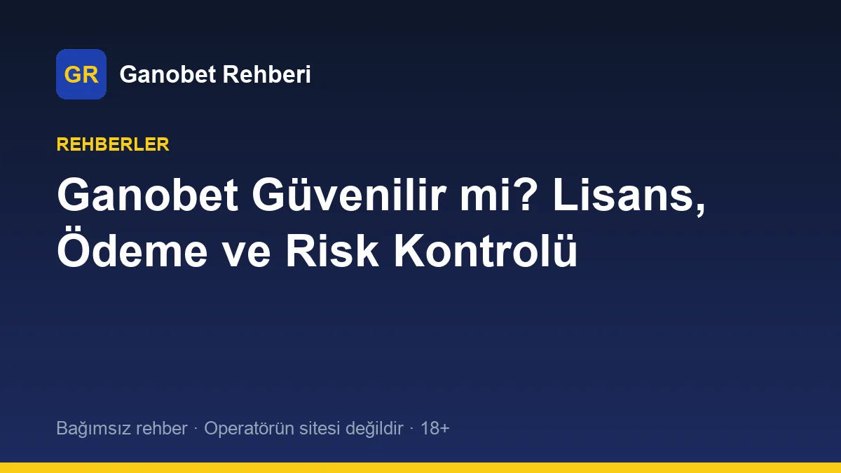 Ganobet Güvenilir mi? Lisans, Ödeme ve Risk Kontrolü